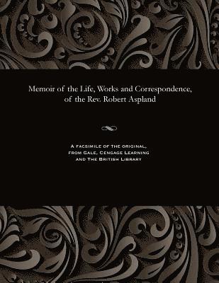Robert Brook Aspland - Memoir of the Life, Works and Correspondence, of the Rev. Robert Aspland, Häftad