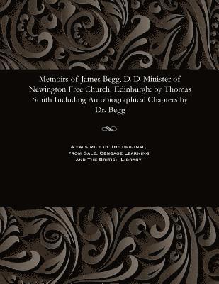 Memoirs of James Begg, D. D. Minister of Newington Free Church, Edinburgh 1