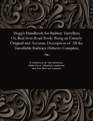 Mogg's Handbook for Railway Travellers; Or, Real Iron-Road Book
