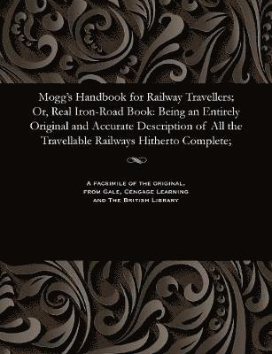 Mogg's Handbook for Railway Travellers; Or, Real Iron-Road Book 1