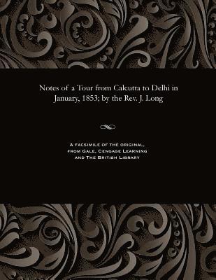 Notes of a Tour from Calcutta to Delhi in January, 1853; By the Rev. J. Long