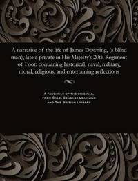 bokomslag A Narrative of the Life of James Downing, (a Blind Man), Late a Private in His Majesty's 20th Regiment of Foot