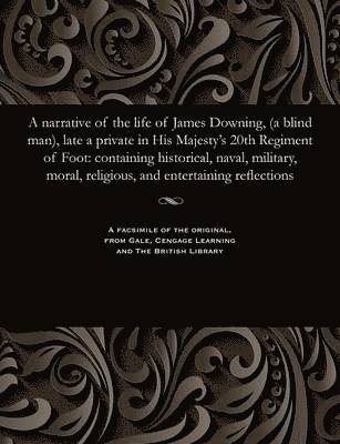 A Narrative of the Life of James Downing, (a Blind Man), Late a Private in His Majesty's 20th Regiment of Foot 1