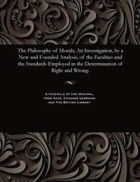 bokomslag Philosophy of Morals; An Investigation, by a New and Exended Analysis, of the Faculties and the Standards Employed in the Determination of Right and Wrong