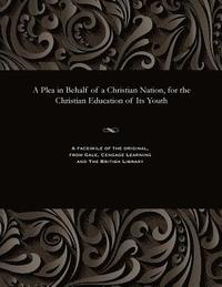 bokomslag Plea in Behalf of a Christian Nation, for the Christian Education of Its Youth