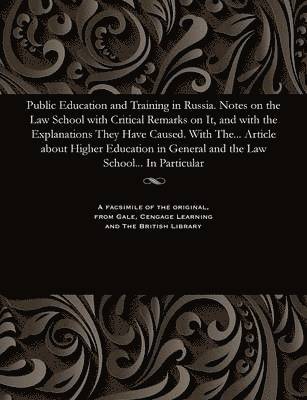 Public Education and Training in Russia. Notes on the Law School with Critical Remarks on It, and with the Explanations They Have Caused. with The... Article about Higher Education in General and the 1