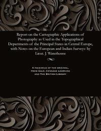bokomslag Report on the Cartographic Applications of Photography as Used in the Topographical Departments of the Principal States in Central Europe, with Notes on the European and Indian Surveys