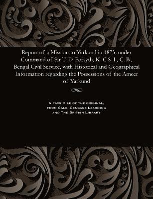 bokomslag Report of a Mission to Yarkund in 1873, Under Command of Sir T. D. Forsyth, K. C.S. I., C. B., Bengal Civil Service, with Historical and Geographical Information Regarding the Possessions of the