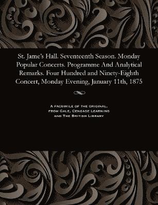 bokomslag St. Jame's Hall. Seventeenth Season. Monday Popular Concerts. Programme and Analytical Remarks. Four Hundred and Ninety-Eighth Concert, Monday Evening, January 11th, 1875