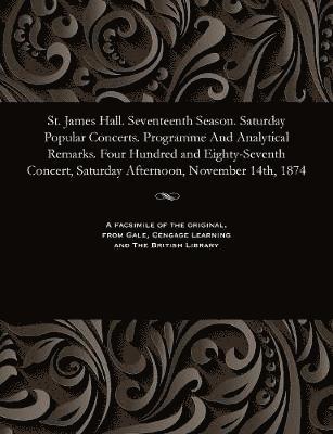 St. James Hall. Seventeenth Season. Saturday Popular Concerts. Programme and Analytical Remarks. Four Hundred and Eighty-Seventh Concert, Saturday Afternoon, November 14th, 1874