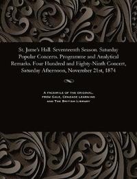 bokomslag St. Jame's Hall. Seventeenth Season. Saturday Popular Concerts. Programme and Analytical Remarks. Four Hundred and Eighty-Ninth Concert, Saturday Afternoon, November 21st, 1874