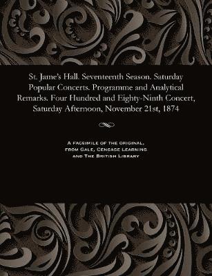 bokomslag St. Jame's Hall. Seventeenth Season. Saturday Popular Concerts. Programme and Analytical Remarks. Four Hundred and Eighty-Ninth Concert, Saturday Afternoon, November 21st, 1874