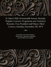 bokomslag St. Jame's Hall. Seventeenth Season. Saturday Popular Concerts. Programme and Analytical Remarks. Four Hundred and Ninety-Third Concert, Saturday, December 5th, 1874