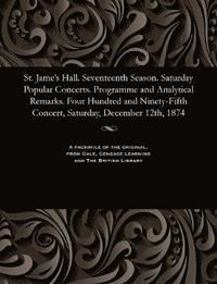 bokomslag St. Jame's Hall. Seventeenth Season. Saturday Popular Concerts. Programme and Analytical Remarks. Four Hundred and Ninety-Fifth Concert, Saturday, December 12th, 1874