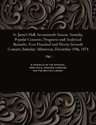 St. Jame's Hall. Seventeenth Season. Saturday Popular Concerts, Programs and Analytical Remarks. Four Hundred and Ninety-Seventh Concert, Saturday Afternoon, December 19th, 1874 1