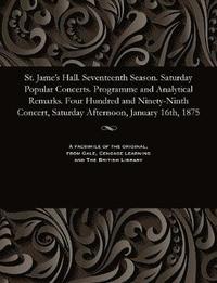 bokomslag St. Jame's Hall. Seventeenth Season. Saturday Popular Concerts. Programme and Analytical Remarks. Four Hundred and Ninety-Ninth Concert, Saturday Afternoon, January 16th, 1875