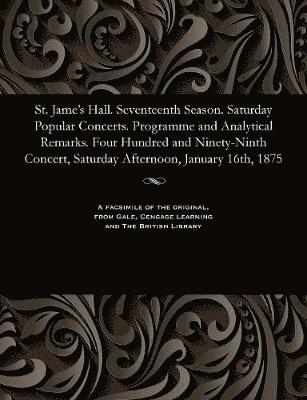 bokomslag St. Jame's Hall. Seventeenth Season. Saturday Popular Concerts. Programme and Analytical Remarks. Four Hundred and Ninety-Ninth Concert, Saturday Afternoon, January 16th, 1875