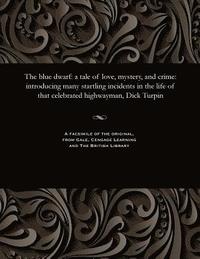 bokomslag The Blue Dwarf: A Tale of Love, Mystery, and Crime: Introducing Many Startling Incidents in the Life of That Celebrated Highwayman, Dick Turpin