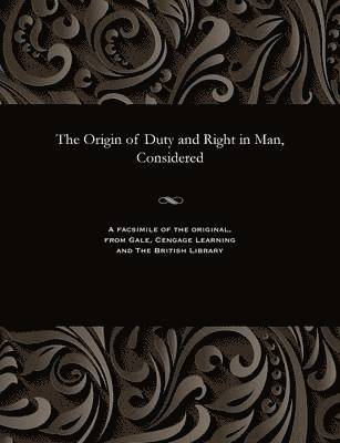 The Origin of Duty and Right in Man, Considered 1