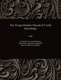 bokomslag The Young Scholar's Manual of Useful Knowledge