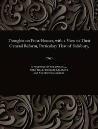 bokomslag Thoughts on Poor-Houses, with a View to Their General Reform, Particulary That of Salisbury,