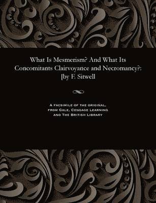 Francis Sitwell - What Is Mesmerism? and What Its Concomitants Clairvoyance and Necromancy?, Häftad