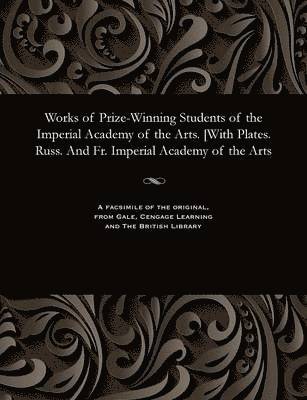 Works of Prize-Winning Students of the Imperial Academy of the Arts. [with Plates. Russ. and Fr. Imperial Academy of the Arts