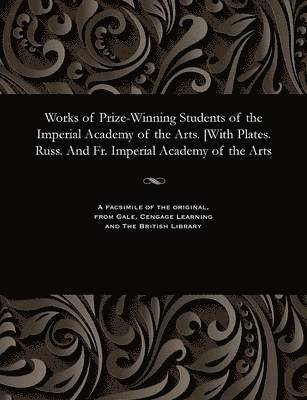 Works of Prize-Winning Students of the Imperial Academy of the Arts. [with Plates. Russ. and Fr. Imperial Academy of the Arts 1