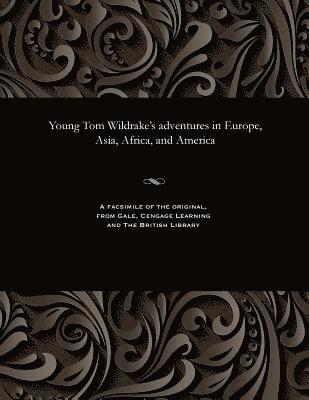 bokomslag Young Tom Wildrake's Adventures in Europe, Asia, Africa, and America