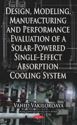 bokomslag Design, Modeling, Manufacturing & Performance Evaluation of a Solar-Powered Single-Effect Absorption Cooling System