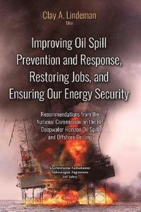 bokomslag Improving Oil Spill Prevention and Response, Restoring Jobs, and Ensuring Our Energy Security