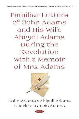 Familiar Letters of John Adams and His Wife Abigail Adams During the Revolution with a Memoir of Mrs. Adams
