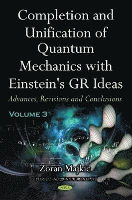 Completion and Unification of Quantum Mechanics with Einstein's GR Ideas -- Volume 3 1