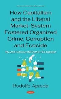 bokomslag How Capitalism and the Liberal Market-System Fostered Organized Crime, Corruption and Ecocide
