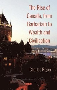 bokomslag The Rise of Canada, from Barbarism to Wealth and Civilisation. Volume 1