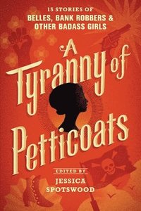 bokomslag A Tyranny of Petticoats: 15 Stories of Belles, Bank Robbers & Other Badass Girls