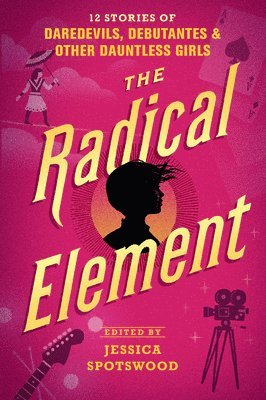 The Radical Element: 12 Stories of Daredevils, Debutantes & Other Dauntless Girls 1