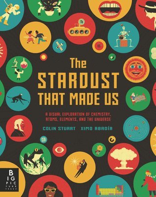The Stardust That Made Us: A Visual Exploration of Chemistry, Atoms, Elements, and the Universe 1