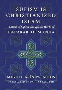 bokomslag Sufism Is Christianized Islam: A Study through the Works of Ibn Arabi of Murcia