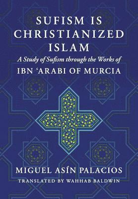 bokomslag Sufism Is Christianized Islam: A Study through the Works of Ibn Arabi of Murcia