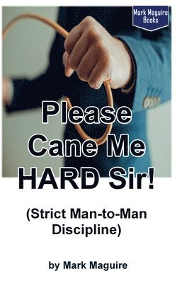 Mark Maguire - Please Cane Me HARD Sir! (Strict Man-to-Man Discipline), Häftad