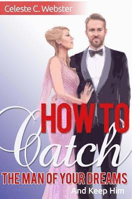 How To Catch The Man Of Your Dreams And Keep Him 1