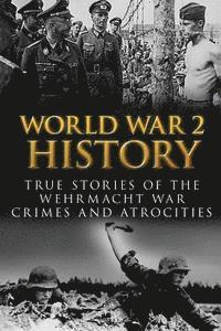bokomslag World War 2 History: True Stories Of The Wehrmacht War Crimes And Atrocities