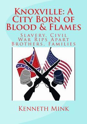 bokomslag Knoxville: A City Born of Blood & Flames: Slavery, Civil War Rips Apart Brothers, Families