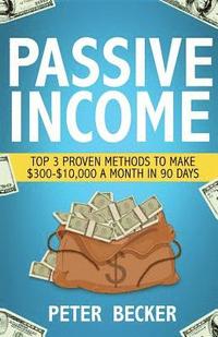 bokomslag Passive Income: 3 Proven Methods to Make $300-$10,000 a Month in 90 Days