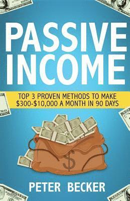Passive Income: 3 Proven Methods to Make $300-$10,000 a Month in 90 Days 1