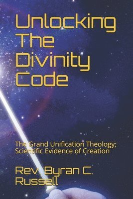 Byran C. Russell - Unlocking The Divinity Code: The Grand Unification Theology; Scientific Evidence of Creation, Häftad