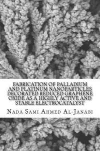 bokomslag Fabrication of Palladium and Platinum Nanoparticles Decorated Reduced Graphene Oxide as a Highly Active And Stable Electrocatalyst: A Thesis presented