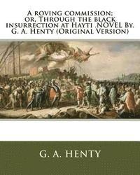 bokomslag A roving commission; or, Through the black insurrection at Hayti .NOVEL By. G. A. Henty (Original Version)