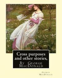 bokomslag Cross purposes and other stories, By George MacDonald: short story colrctions--Croos Purposes, The golden key, the carasoyn, Little Daylight